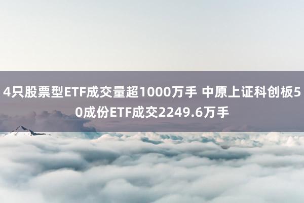 4只股票型ETF成交量超1000万手 中原上证科创板50成份ETF成交2249.6万手