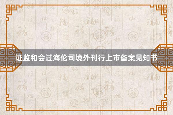 证监和会过海伦司境外刊行上市备案见知书