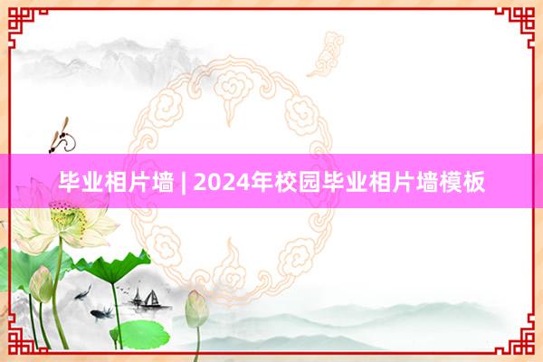 毕业相片墙 | 2024年校园毕业相片墙模板