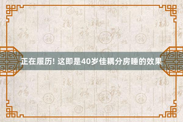 正在履历! 这即是40岁佳耦分房睡的效果