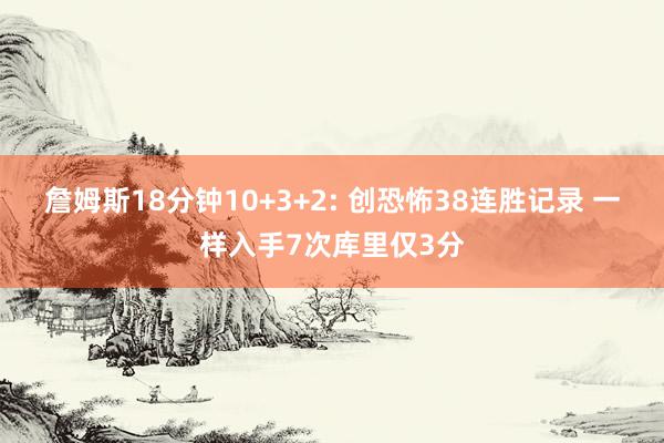 詹姆斯18分钟10+3+2: 创恐怖38连胜记录 一样入手7次库里仅3分