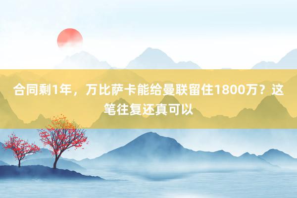 合同剩1年，万比萨卡能给曼联留住1800万？这笔往复还真可以