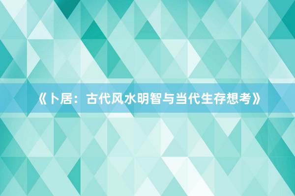 《卜居：古代风水明智与当代生存想考》