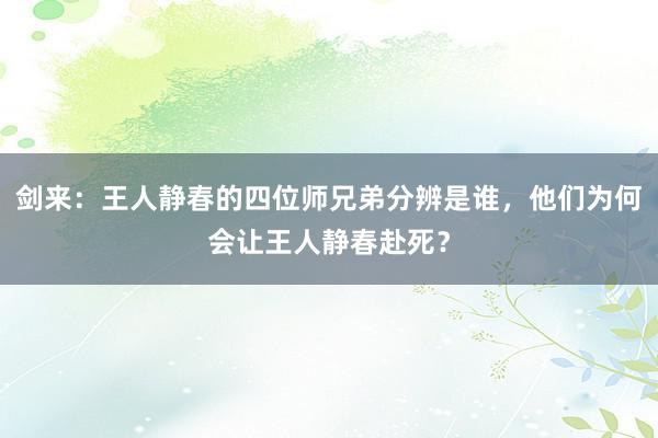 剑来：王人静春的四位师兄弟分辨是谁，他们为何会让王人静春赴死？