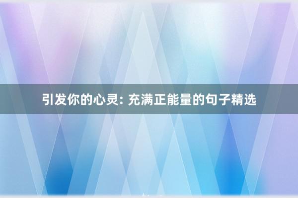 引发你的心灵: 充满正能量的句子精选