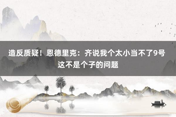 造反质疑！恩德里克：齐说我个太小当不了9号 这不是个子的问题