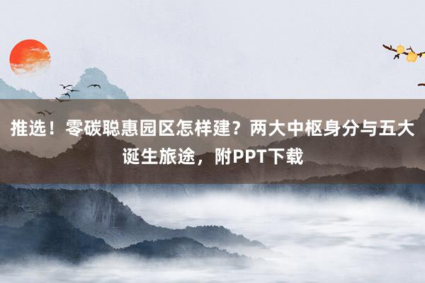 推选！零碳聪惠园区怎样建？两大中枢身分与五大诞生旅途，附PPT下载