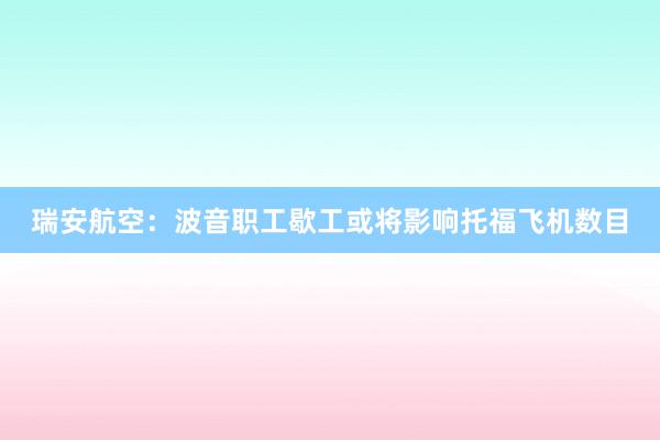 瑞安航空：波音职工歇工或将影响托福飞机数目