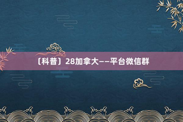 〔科普〕28加拿大——平台微信群