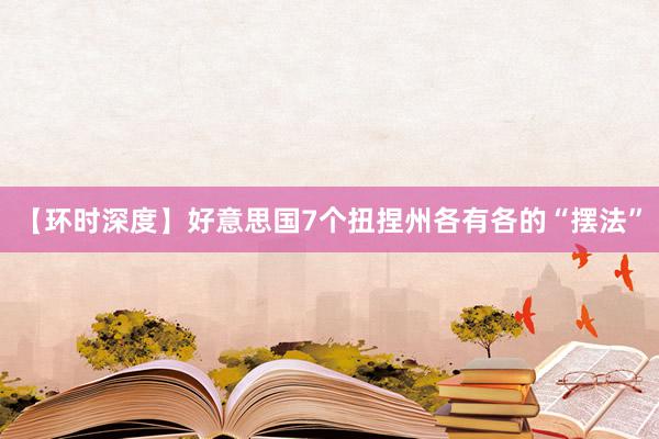 【环时深度】好意思国7个扭捏州各有各的“摆法”